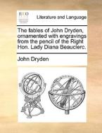 The Fables Of John Dryden, Ornamented With Engravings From The Pencil Of The Right Hon. Lady Diana Beauclerc. di John Dryden edito da Gale Ecco, Print Editions