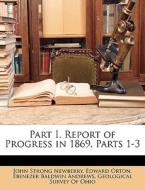 Part I. Report Of Progress In 1869, Part di John Strong Newberry, Edward Orton edito da Nabu Press