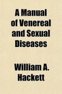 A Manual Of Venereal And Sexual Diseases di William A. Hackett edito da General Books Llc