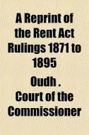 A Reprint Of The Rent Act Rulings 1871 T di Oudh Court of the Commissioner edito da General Books