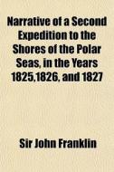 Narrative Of A Second Expedition To The di Sir John Franklin edito da General Books
