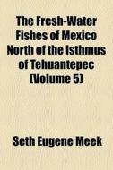 The Fresh-water Fishes Of Mexico North O di Seth Eugene Meek edito da General Books