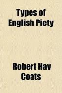 Types Of English Piety di Robert Hay Coats edito da General Books