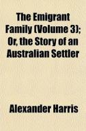 The Emigrant Family Volume 3 ; Or, The di Alexander Harris edito da General Books