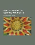 Early Letters Of George Wm. Curtis di George William Curtis edito da Rarebooksclub.com