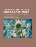 The Rural and Village Schools of Colorado; An Eight Year Survey of Each School District, 1906-1913 Inclusive di Christopher Gilbert Sargent edito da Rarebooksclub.com