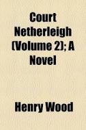 Court Netherleigh Volume 2 ; A Novel di Henry Wood edito da General Books