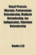 Warmia, Pomeranian Voivodeship, Malbork Voivodeship, Ius Indigenatus, Chelmno Voivodeship di Source Wikipedia edito da General Books Llc