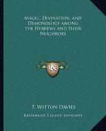 Magic, Divination, and Demonology Among the Hebrews and Their Neighbors di T. Witton Davies edito da Kessinger Publishing