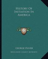 History of Initiation in America di George Oliver edito da Kessinger Publishing