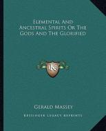 Elemental and Ancestral Spirits or the Gods and the Glorified di Gerald Massey edito da Kessinger Publishing