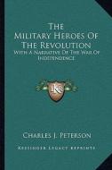 The Military Heroes of the Revolution: With a Narrative of the War of Independence di Charles J. Peterson edito da Kessinger Publishing