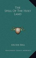 The Spell of the Holy Land di Archie Bell edito da Kessinger Publishing