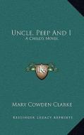Uncle, Peep and I: A Child's Novel di Mary Cowden Clarke edito da Kessinger Publishing
