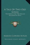 A Tale of Two Old Songs: The Bridge and the Village Blacksmith (1871) di Marion Clifford Butler edito da Kessinger Publishing