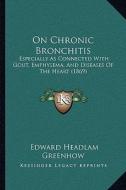 On Chronic Bronchitis: Especially as Connected with Gout, Emphysema, and Diseases of the Heart (1869) di Edward Headlam Greenhow edito da Kessinger Publishing