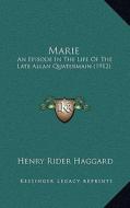 Marie: An Episode in the Life of the Late Allan Quatermain (1912) di H. Rider Haggard edito da Kessinger Publishing