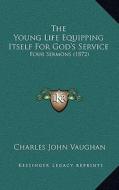 The Young Life Equipping Itself for God's Service: Four Sermons (1872) di Charles John Vaughan edito da Kessinger Publishing