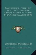 Das Furstliche Stift Und Kloster Cisterzienser Ordens Neuzell Bei Guben in Der Niederlausitz (1840) di Laurentius Mauermann edito da Kessinger Publishing