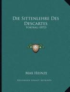 Die Sittenlehre Des Descartes: Vortrag (1872) di Max Heinze edito da Kessinger Publishing