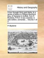 A Tour Through Sicily And Malta. In A Series Of Letters To William Beckford, Esq. Of Somerly In Suffolk; From P. Brydone, F.r.s. In Two Volumes. A New di P Brydone edito da Gale Ecco, Print Editions