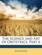 The Science And Art Of Obstetrics, Part di Anonymous edito da Nabu Press