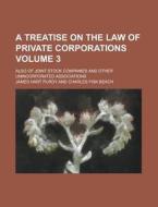 A Treatise on the Law of Private Corporations; Also of Joint Stock Companies and Other Unincorporated Associations Volume 3 di James Hart Purdy edito da Rarebooksclub.com