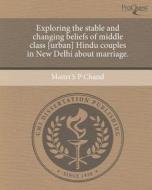 Exploring the Stable and Changing Beliefs of Middle Class [Urban] Hindu Couples in New Delhi about Marriage. di Maitri S. P. Chand edito da Proquest, Umi Dissertation Publishing