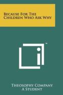 Because for the Children Who Ask Why di Theosophy Company edito da Literary Licensing, LLC