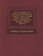 Investigation of Rotations Produced by Current from a Single Phase Alternator, Volume 3, Issue 1 di Arthur Curtis Scott edito da Nabu Press