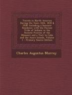 Travels in North America During the Years 1834, 1835 & 1836: Including a Summer Residence with the Pawnee Tribe of Indians in the Remote Prairies of t di Charles Augustus Murray edito da Nabu Press