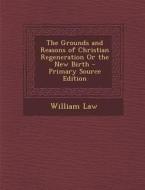 The Grounds and Reasons of Christian Regeneration or the New Birth di William Law edito da Nabu Press