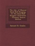The ABC. of Musical Hand-Bell Ringing, or the Hand-Bell Ringers' Instructor di Samuel B. Goslin edito da Nabu Press