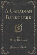 A Canadian Bankclerk (classic Reprint) di J P Buschlen edito da Forgotten Books