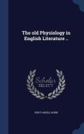 The Old Physiology In English Literature .. di Percy Ansell Robin edito da Sagwan Press