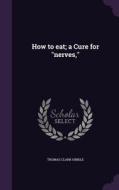 How To Eat; A Cure For Nerves, di Thomas Clark Hinkle edito da Palala Press