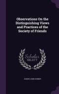 Observations On The Distinguishing Views And Practices Of The Society Of Friends di Joseph John Gurney edito da Palala Press
