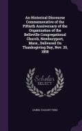 An Historical Discourse Commemorative Of The Fiftieth Anniversary Of The Organization Of The Belleville Congregational Church, Newburyport, Mass., Del di Daniel Taggart Fiske edito da Palala Press