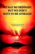 We May Be Ordinary, But We Don't Have To Be Average! di M. Brace edito da Trafford Publishing