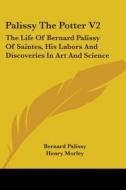 Palissy The Potter V2: The Life Of Bernard Palissy Of Saintes, His Labors And Discoveries In Art And Science di Bernard Palissy, Henry Morley edito da Kessinger Publishing, Llc