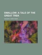 Swallow; A Tale Of The Great Trek di H. Rider Haggard, Henry Rider Haggard edito da Rarebooksclub.com