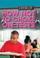 How Not to Choke on Tests: Achieving Academic and Testing Success di Stephanie Watson edito da ROSEN PUB GROUP