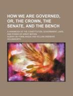 How We Are Governed, Or, The Crown, The Senate, And The Bench; A Handbook Of The Constitution, Government, Laws, And Power Of Great Britain di Albany De Grenier Fonblanque edito da General Books Llc