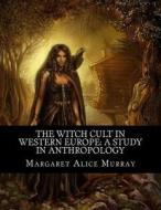 The Witch Cult in Western Europe: A Study in Anthropology di Margaret Alice Murray edito da Createspace Independent Publishing Platform