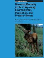 Neonatal Mortality of Elk in Wyoming: Environmental, Population, and Predator Effects: Biological Technical Publication di U. S. Fish and Wildlife edito da Createspace