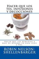 Hacer Que Los Tes, Infusiones y Decocciones: Making Herbal Remedies at Home Series Vol. 2 di Robin Nelson-Shellenbarger edito da Createspace