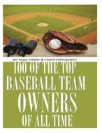 100 of the Top Baseball Team Owners of All Time di Alex Trost, Vadim Kravetsky edito da Createspace
