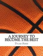 A Journey to Become the Best: A Journey to Become the Best di Tyler C. Ford edito da Createspace