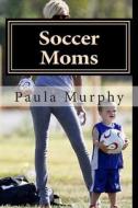 Soccer Moms di Paula Murphy edito da Createspace
