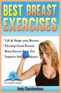 Best Breast Exercises: Simple Steps to Lift & Shape Your Breasts di Andy Charalambous edito da Createspace